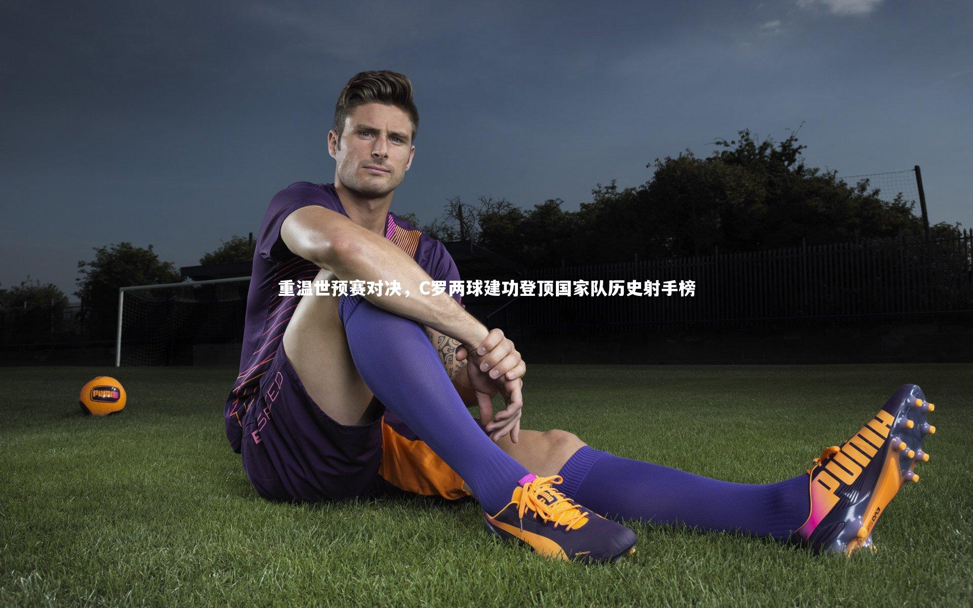 重温世预赛对决，C罗两球建功登顶国家队历史射手榜