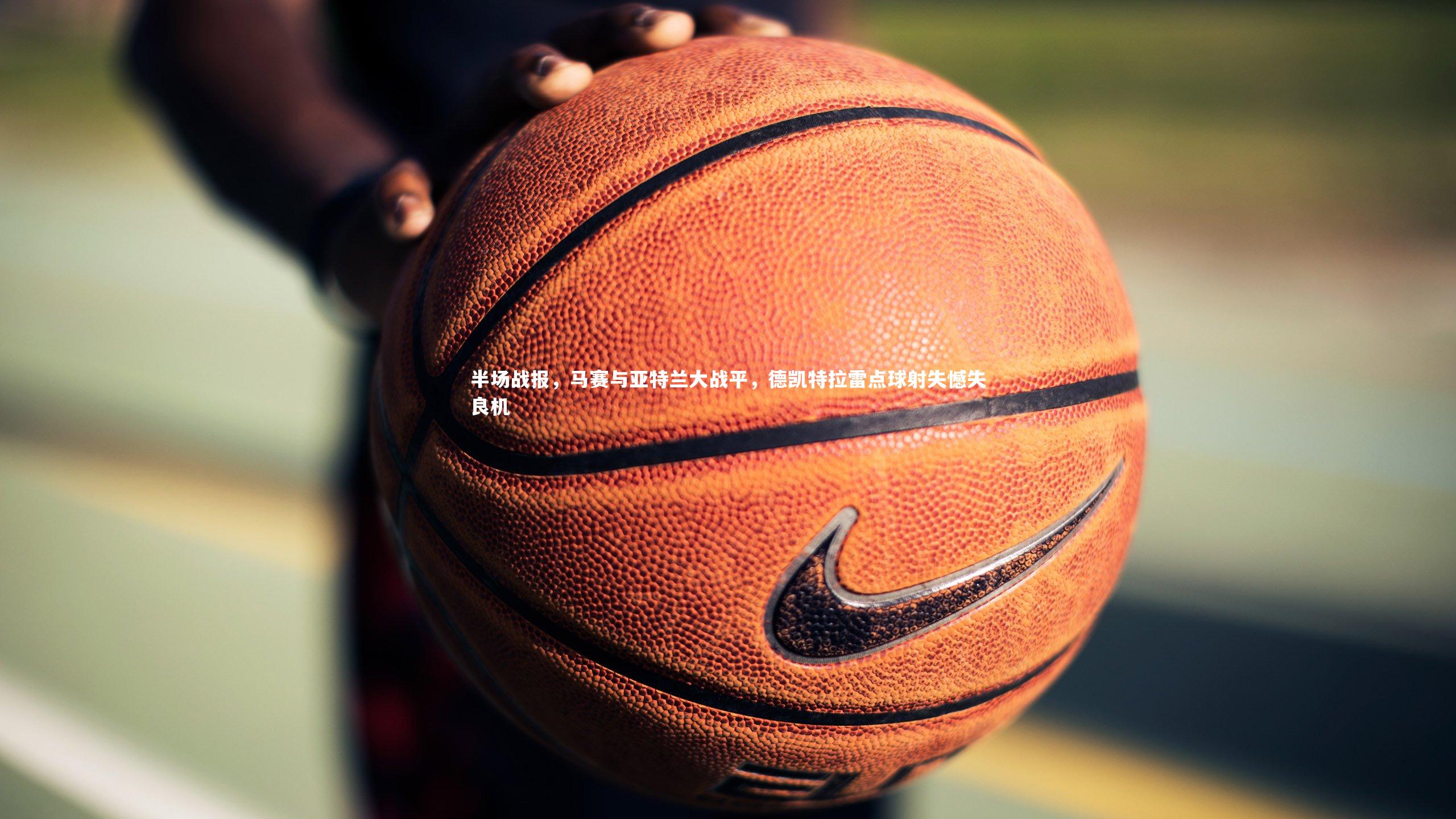 半场战报,马赛与亚特兰大战平,德凯特拉雷点球射失憾失良机