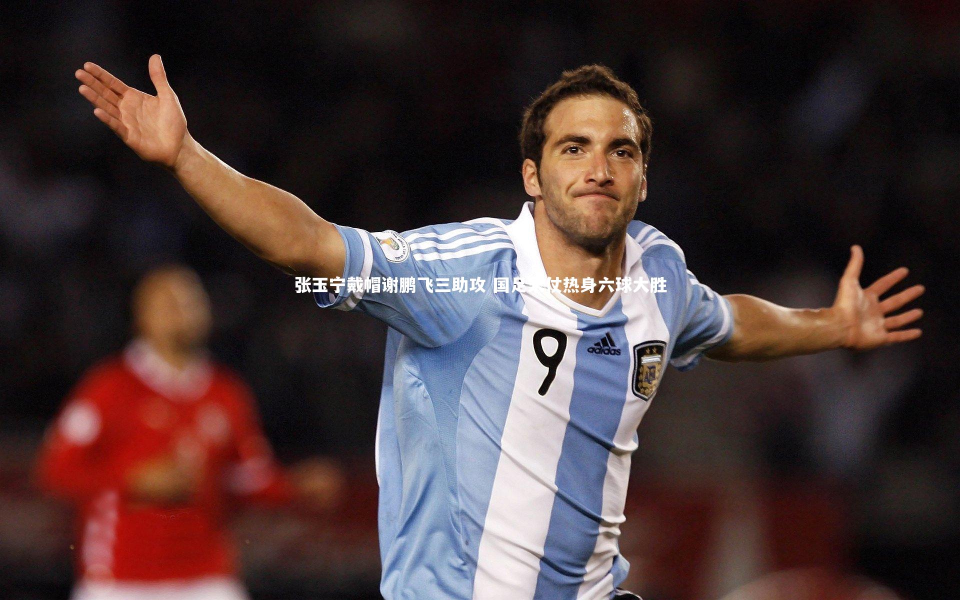 张玉宁戴帽谢鹏飞三助攻 国足末仗热身六球大胜