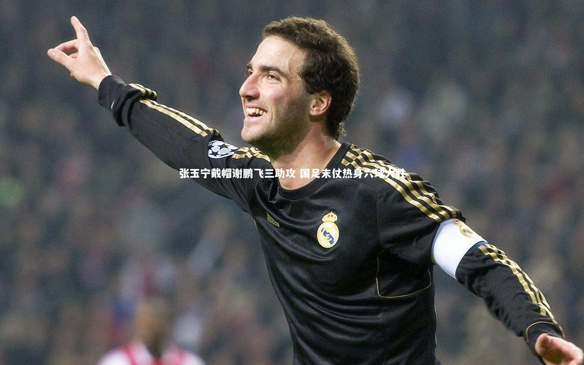 张玉宁戴帽谢鹏飞三助攻 国足末仗热身六球大胜