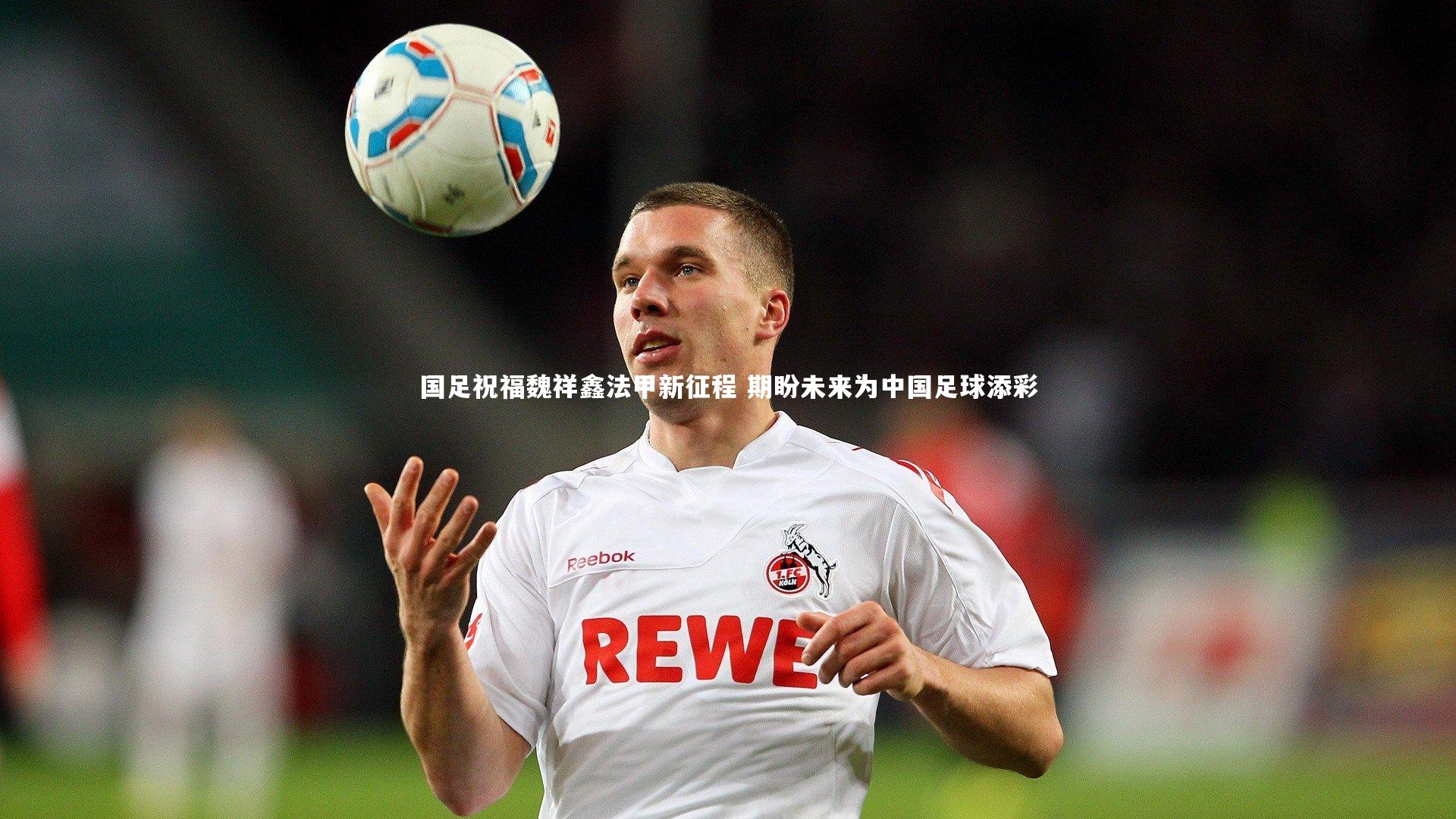 国足祝福魏祥鑫法甲新征程 期盼未来为中国足球添彩